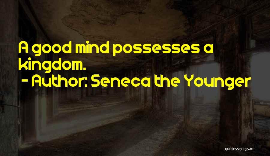 Seneca The Younger Quotes: A Good Mind Possesses A Kingdom.