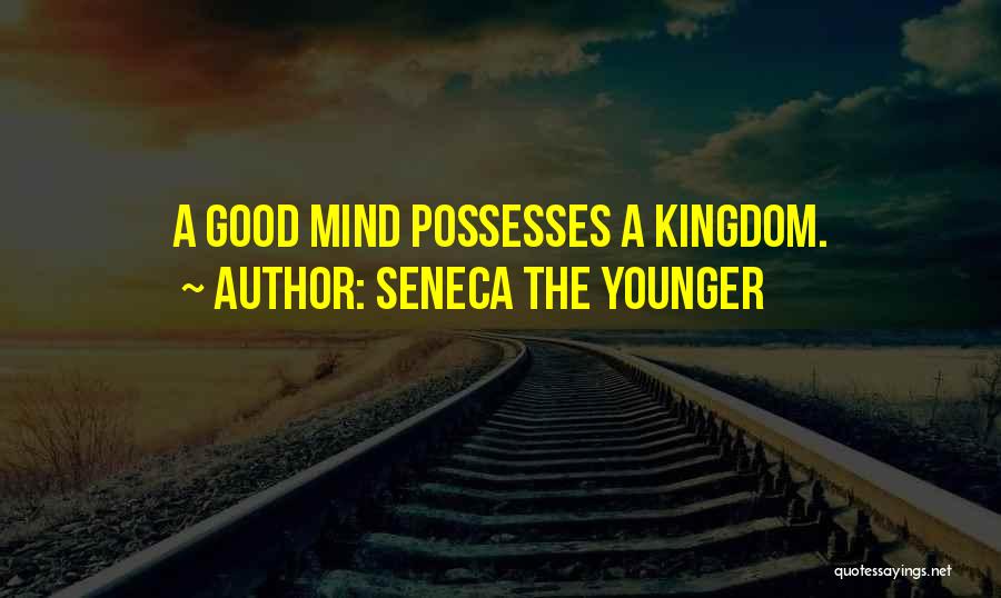 Seneca The Younger Quotes: A Good Mind Possesses A Kingdom.