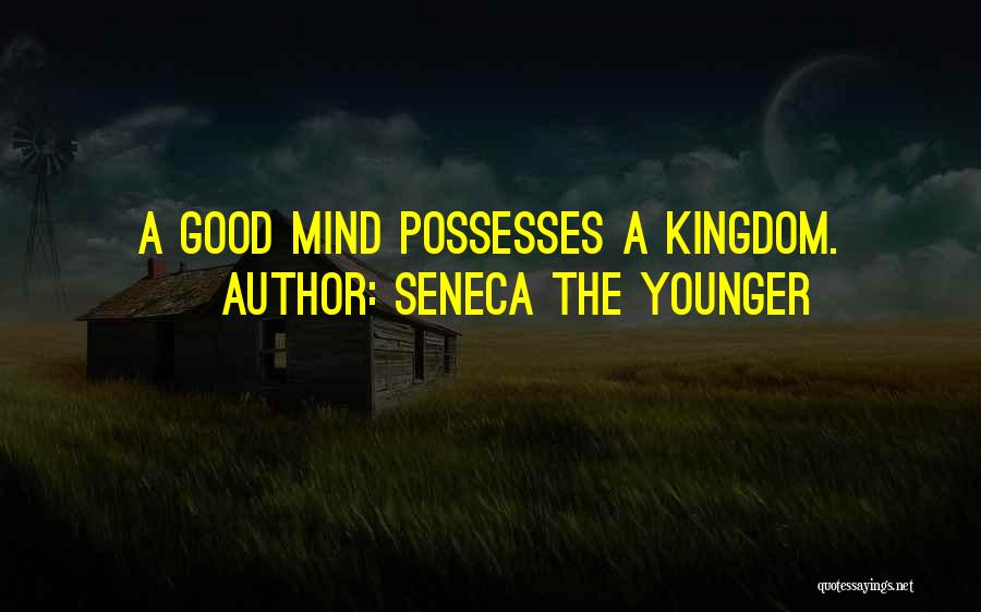 Seneca The Younger Quotes: A Good Mind Possesses A Kingdom.