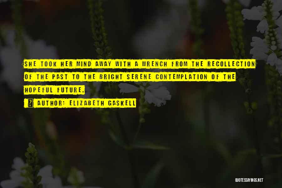 Elizabeth Gaskell Quotes: She Took Her Mind Away With A Wrench From The Recollection Of The Past To The Bright Serene Contemplation Of