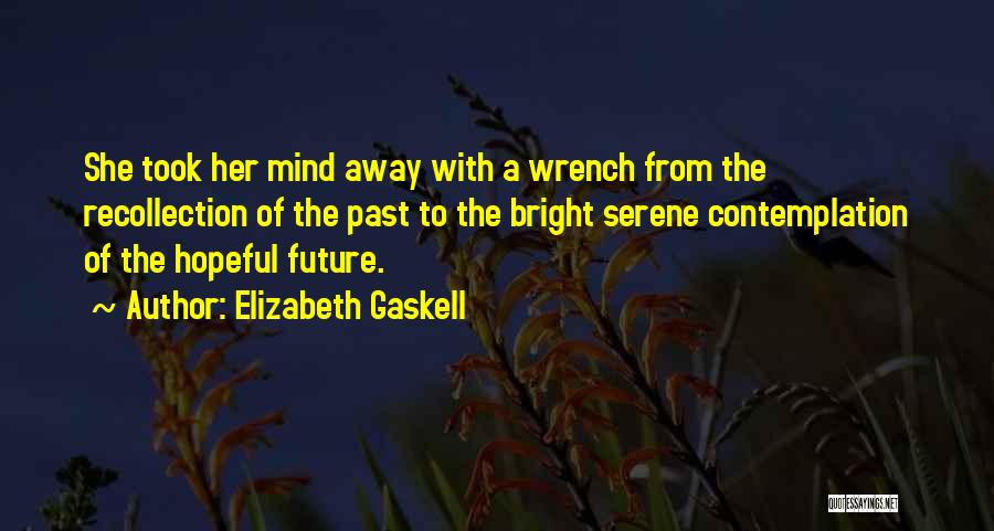 Elizabeth Gaskell Quotes: She Took Her Mind Away With A Wrench From The Recollection Of The Past To The Bright Serene Contemplation Of