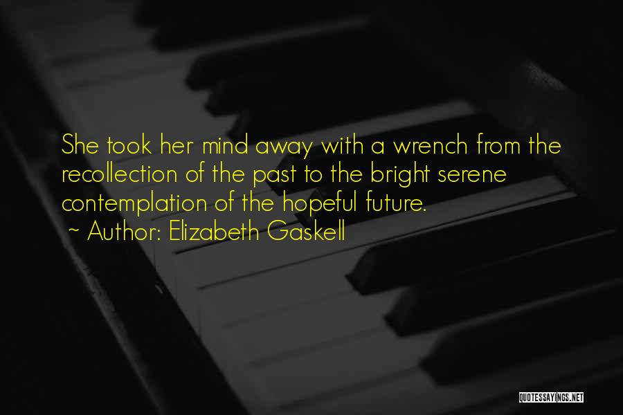 Elizabeth Gaskell Quotes: She Took Her Mind Away With A Wrench From The Recollection Of The Past To The Bright Serene Contemplation Of