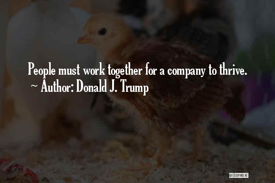Donald J. Trump Quotes: People Must Work Together For A Company To Thrive.