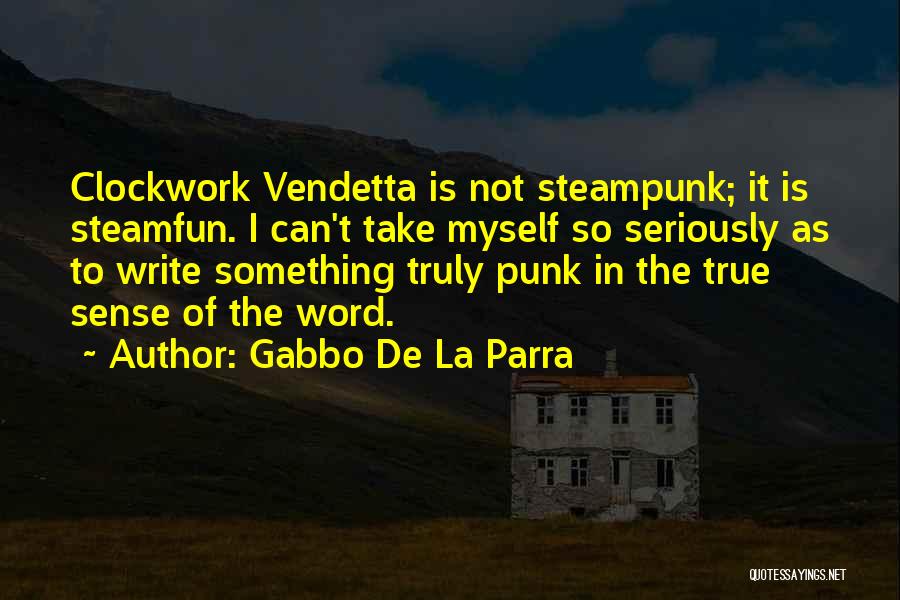 Gabbo De La Parra Quotes: Clockwork Vendetta Is Not Steampunk; It Is Steamfun. I Can't Take Myself So Seriously As To Write Something Truly Punk