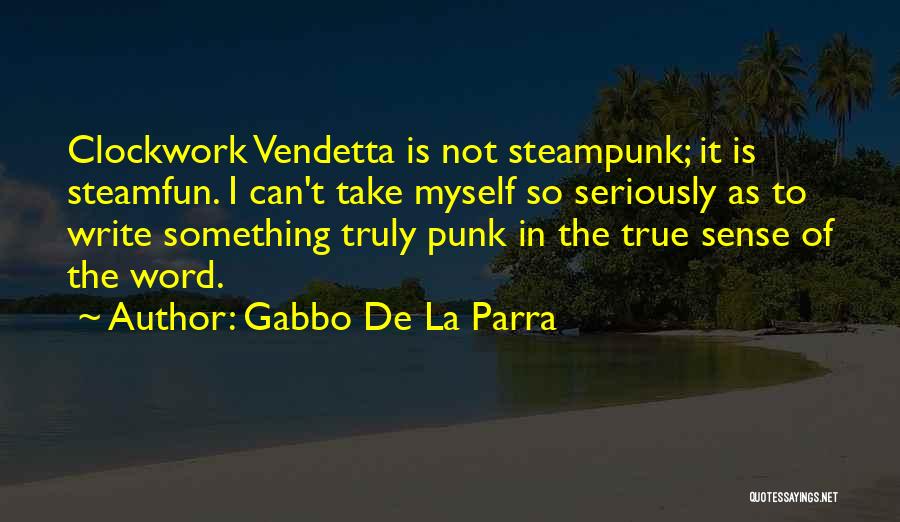 Gabbo De La Parra Quotes: Clockwork Vendetta Is Not Steampunk; It Is Steamfun. I Can't Take Myself So Seriously As To Write Something Truly Punk