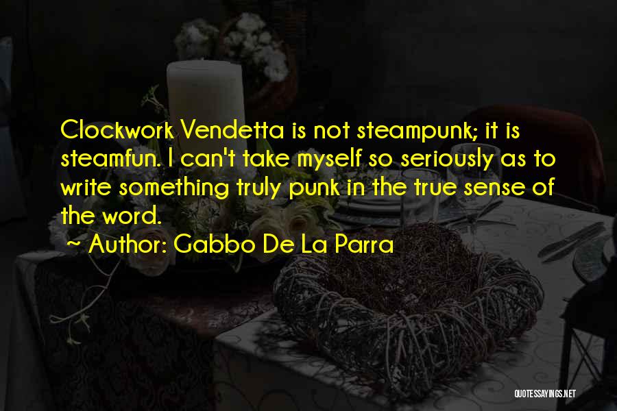 Gabbo De La Parra Quotes: Clockwork Vendetta Is Not Steampunk; It Is Steamfun. I Can't Take Myself So Seriously As To Write Something Truly Punk