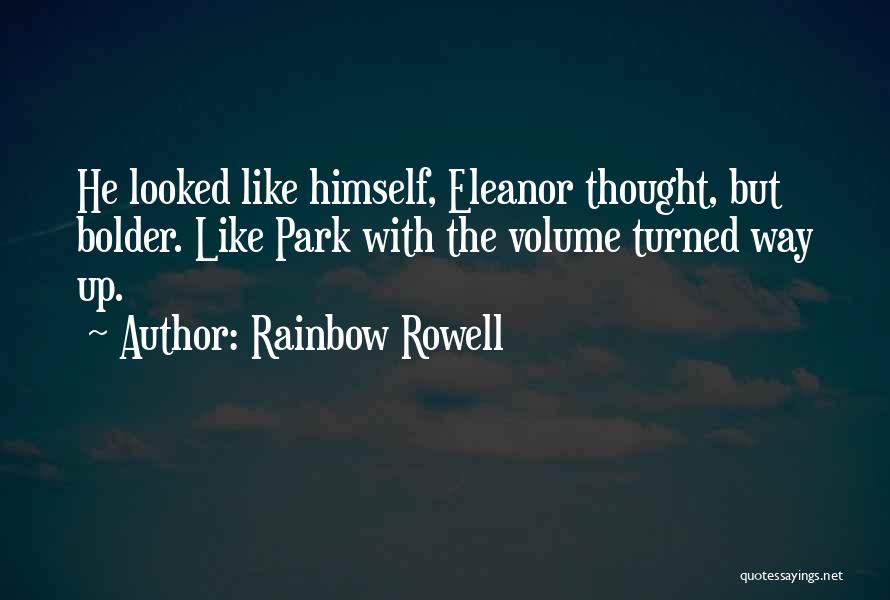 Rainbow Rowell Quotes: He Looked Like Himself, Eleanor Thought, But Bolder. Like Park With The Volume Turned Way Up.