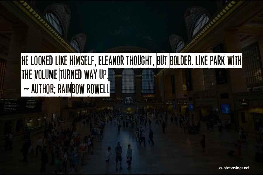 Rainbow Rowell Quotes: He Looked Like Himself, Eleanor Thought, But Bolder. Like Park With The Volume Turned Way Up.