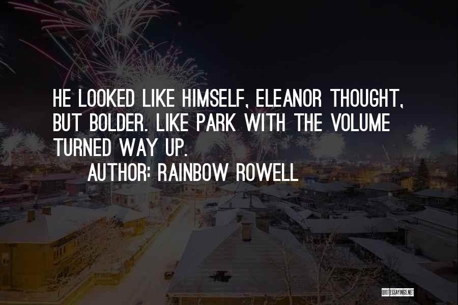 Rainbow Rowell Quotes: He Looked Like Himself, Eleanor Thought, But Bolder. Like Park With The Volume Turned Way Up.