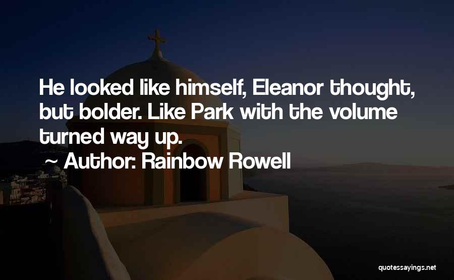 Rainbow Rowell Quotes: He Looked Like Himself, Eleanor Thought, But Bolder. Like Park With The Volume Turned Way Up.