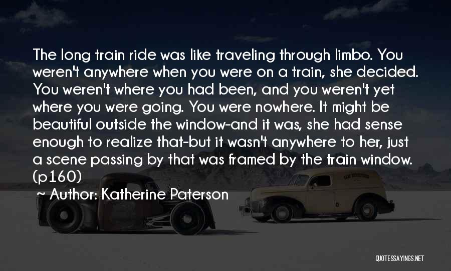 Katherine Paterson Quotes: The Long Train Ride Was Like Traveling Through Limbo. You Weren't Anywhere When You Were On A Train, She Decided.