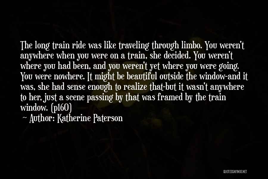 Katherine Paterson Quotes: The Long Train Ride Was Like Traveling Through Limbo. You Weren't Anywhere When You Were On A Train, She Decided.