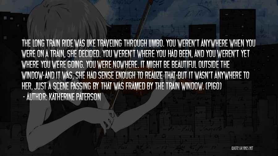 Katherine Paterson Quotes: The Long Train Ride Was Like Traveling Through Limbo. You Weren't Anywhere When You Were On A Train, She Decided.