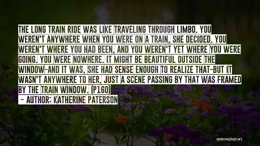 Katherine Paterson Quotes: The Long Train Ride Was Like Traveling Through Limbo. You Weren't Anywhere When You Were On A Train, She Decided.