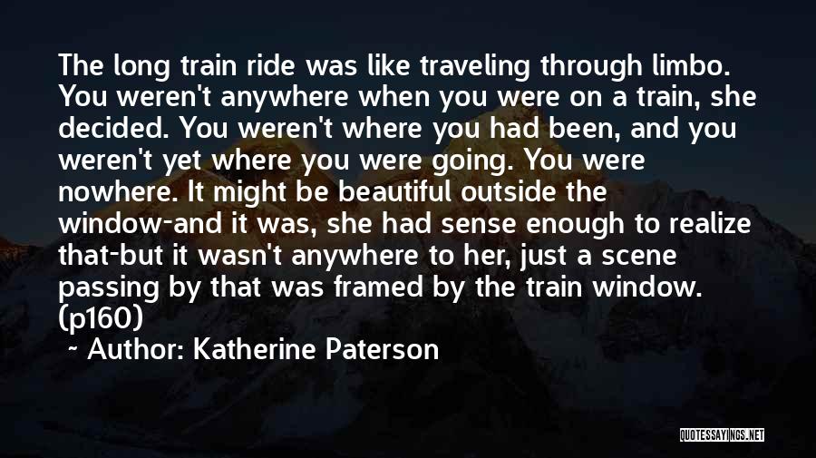 Katherine Paterson Quotes: The Long Train Ride Was Like Traveling Through Limbo. You Weren't Anywhere When You Were On A Train, She Decided.