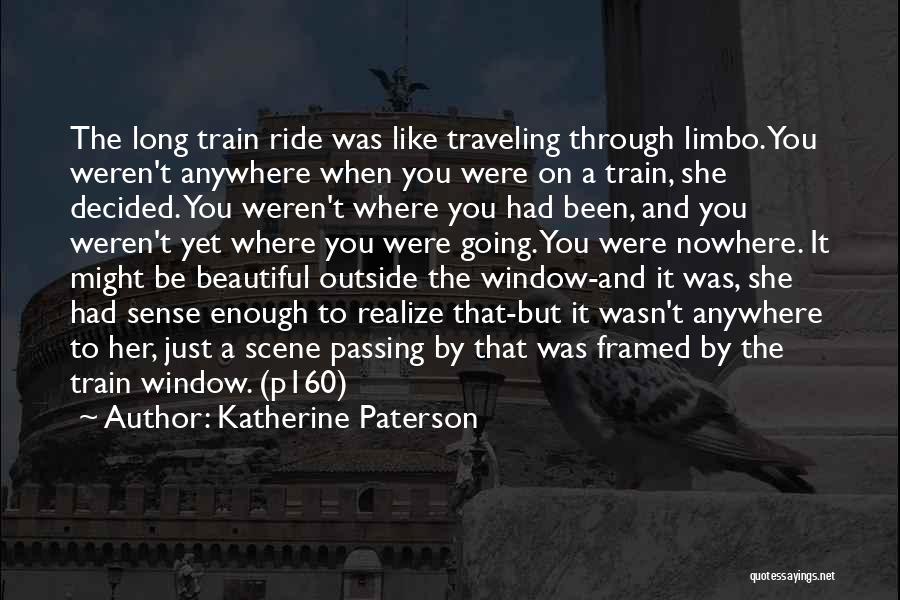 Katherine Paterson Quotes: The Long Train Ride Was Like Traveling Through Limbo. You Weren't Anywhere When You Were On A Train, She Decided.