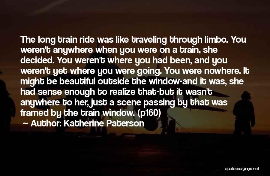 Katherine Paterson Quotes: The Long Train Ride Was Like Traveling Through Limbo. You Weren't Anywhere When You Were On A Train, She Decided.