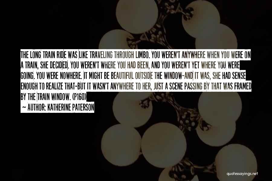 Katherine Paterson Quotes: The Long Train Ride Was Like Traveling Through Limbo. You Weren't Anywhere When You Were On A Train, She Decided.