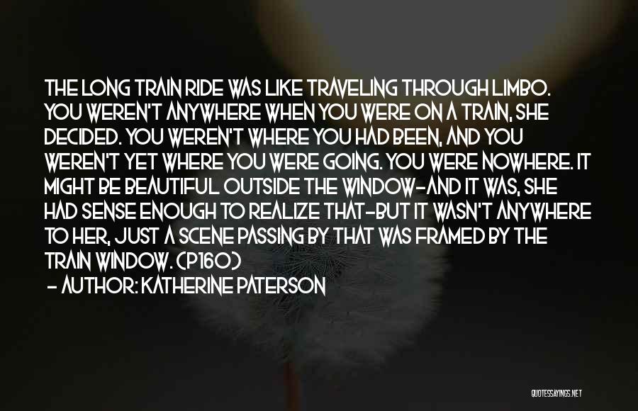 Katherine Paterson Quotes: The Long Train Ride Was Like Traveling Through Limbo. You Weren't Anywhere When You Were On A Train, She Decided.