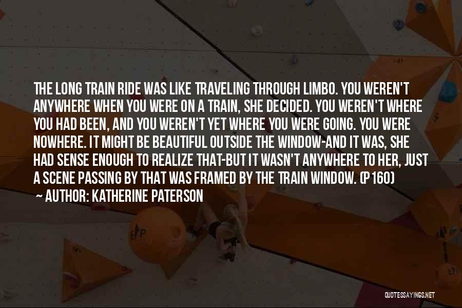 Katherine Paterson Quotes: The Long Train Ride Was Like Traveling Through Limbo. You Weren't Anywhere When You Were On A Train, She Decided.
