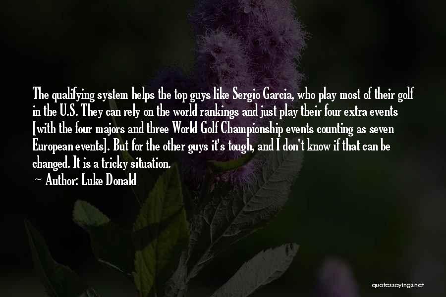 Luke Donald Quotes: The Qualifying System Helps The Top Guys Like Sergio Garcia, Who Play Most Of Their Golf In The U.s. They