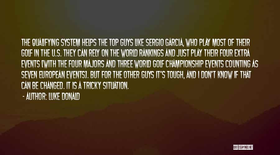 Luke Donald Quotes: The Qualifying System Helps The Top Guys Like Sergio Garcia, Who Play Most Of Their Golf In The U.s. They