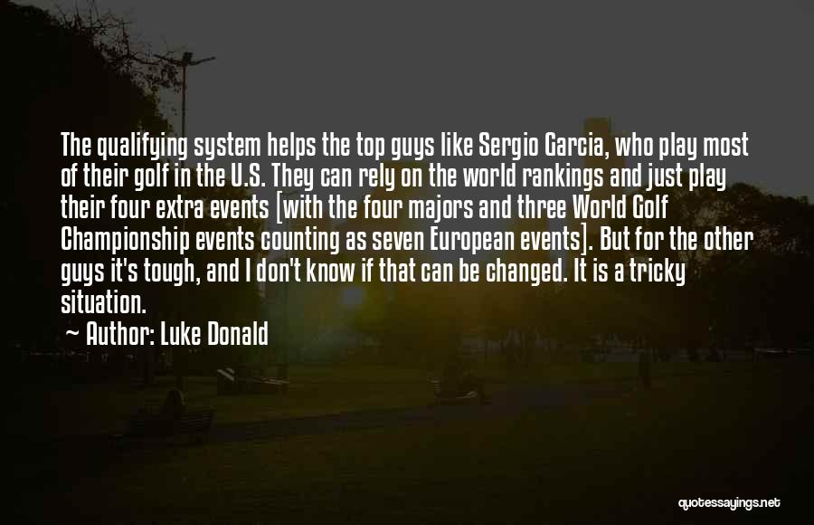 Luke Donald Quotes: The Qualifying System Helps The Top Guys Like Sergio Garcia, Who Play Most Of Their Golf In The U.s. They