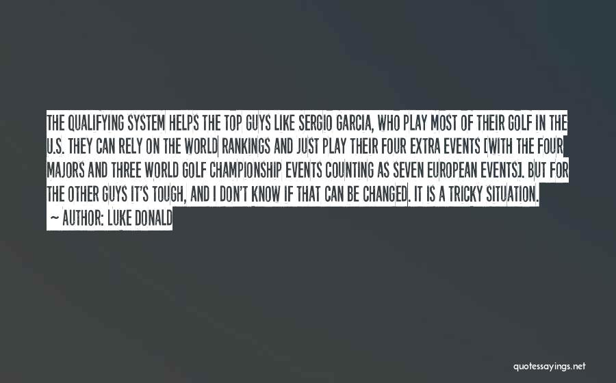 Luke Donald Quotes: The Qualifying System Helps The Top Guys Like Sergio Garcia, Who Play Most Of Their Golf In The U.s. They