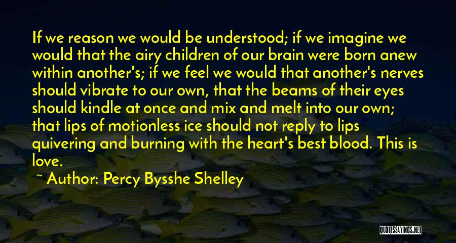 Percy Bysshe Shelley Quotes: If We Reason We Would Be Understood; If We Imagine We Would That The Airy Children Of Our Brain Were