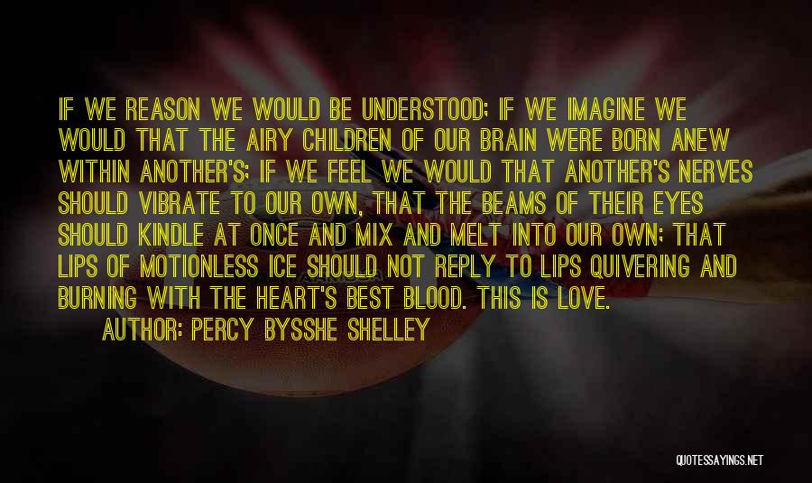 Percy Bysshe Shelley Quotes: If We Reason We Would Be Understood; If We Imagine We Would That The Airy Children Of Our Brain Were