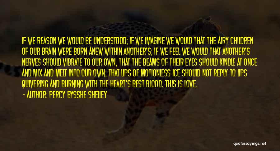 Percy Bysshe Shelley Quotes: If We Reason We Would Be Understood; If We Imagine We Would That The Airy Children Of Our Brain Were