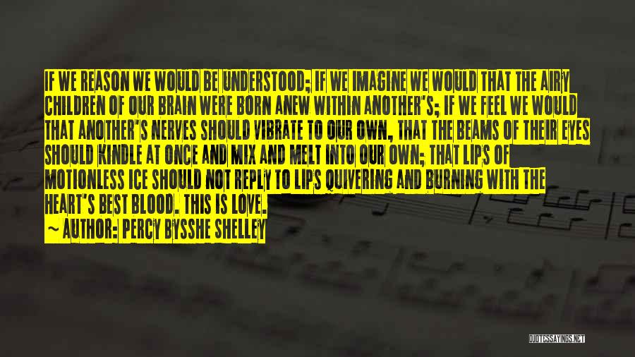 Percy Bysshe Shelley Quotes: If We Reason We Would Be Understood; If We Imagine We Would That The Airy Children Of Our Brain Were