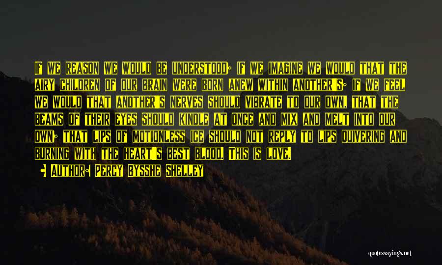 Percy Bysshe Shelley Quotes: If We Reason We Would Be Understood; If We Imagine We Would That The Airy Children Of Our Brain Were