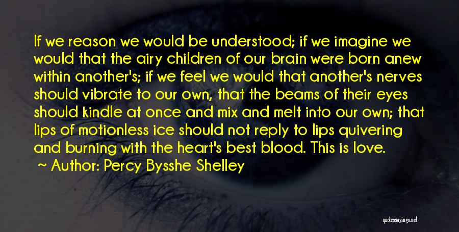 Percy Bysshe Shelley Quotes: If We Reason We Would Be Understood; If We Imagine We Would That The Airy Children Of Our Brain Were