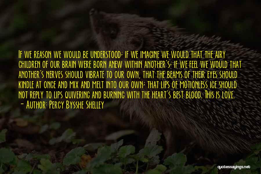 Percy Bysshe Shelley Quotes: If We Reason We Would Be Understood; If We Imagine We Would That The Airy Children Of Our Brain Were