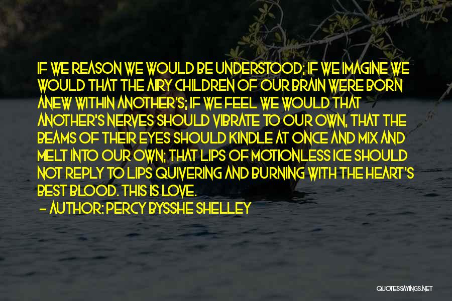 Percy Bysshe Shelley Quotes: If We Reason We Would Be Understood; If We Imagine We Would That The Airy Children Of Our Brain Were