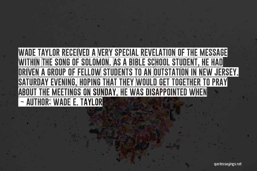 Wade E. Taylor Quotes: Wade Taylor Received A Very Special Revelation Of The Message Within The Song Of Solomon. As A Bible School Student,