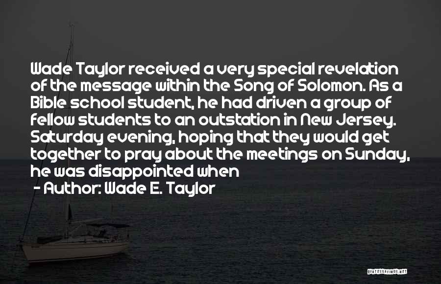 Wade E. Taylor Quotes: Wade Taylor Received A Very Special Revelation Of The Message Within The Song Of Solomon. As A Bible School Student,