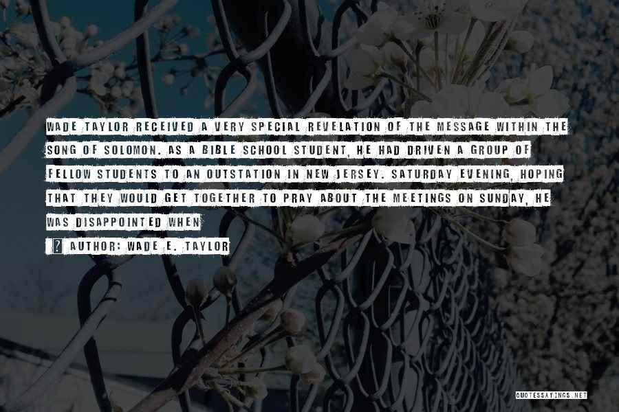 Wade E. Taylor Quotes: Wade Taylor Received A Very Special Revelation Of The Message Within The Song Of Solomon. As A Bible School Student,