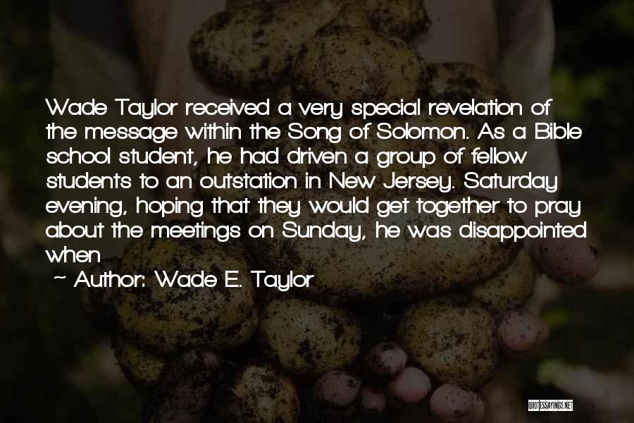 Wade E. Taylor Quotes: Wade Taylor Received A Very Special Revelation Of The Message Within The Song Of Solomon. As A Bible School Student,