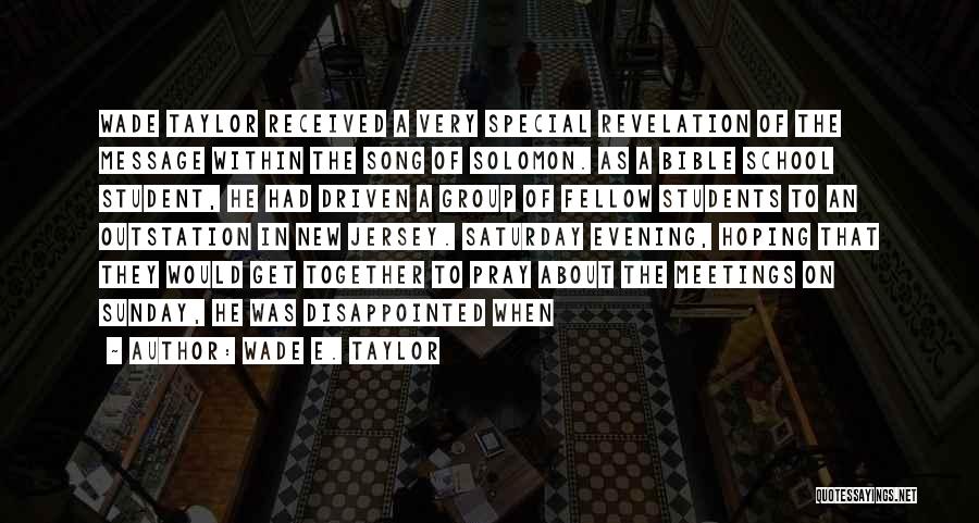 Wade E. Taylor Quotes: Wade Taylor Received A Very Special Revelation Of The Message Within The Song Of Solomon. As A Bible School Student,