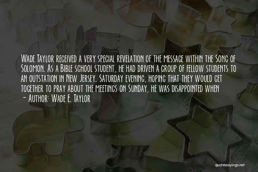 Wade E. Taylor Quotes: Wade Taylor Received A Very Special Revelation Of The Message Within The Song Of Solomon. As A Bible School Student,