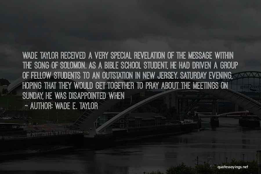 Wade E. Taylor Quotes: Wade Taylor Received A Very Special Revelation Of The Message Within The Song Of Solomon. As A Bible School Student,