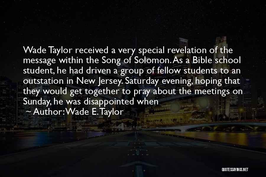 Wade E. Taylor Quotes: Wade Taylor Received A Very Special Revelation Of The Message Within The Song Of Solomon. As A Bible School Student,