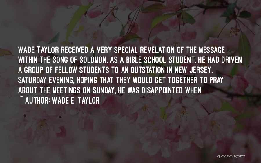 Wade E. Taylor Quotes: Wade Taylor Received A Very Special Revelation Of The Message Within The Song Of Solomon. As A Bible School Student,