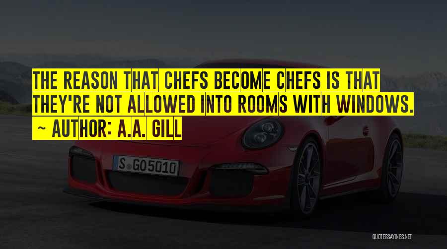 A.A. Gill Quotes: The Reason That Chefs Become Chefs Is That They're Not Allowed Into Rooms With Windows.