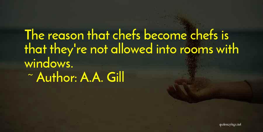 A.A. Gill Quotes: The Reason That Chefs Become Chefs Is That They're Not Allowed Into Rooms With Windows.