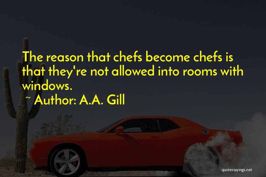 A.A. Gill Quotes: The Reason That Chefs Become Chefs Is That They're Not Allowed Into Rooms With Windows.