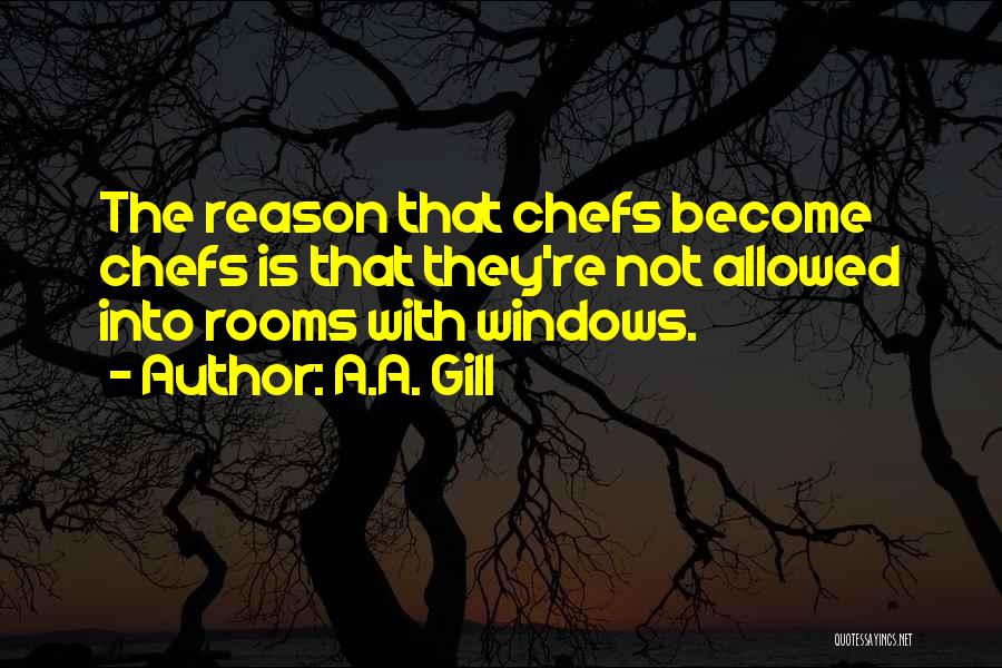 A.A. Gill Quotes: The Reason That Chefs Become Chefs Is That They're Not Allowed Into Rooms With Windows.