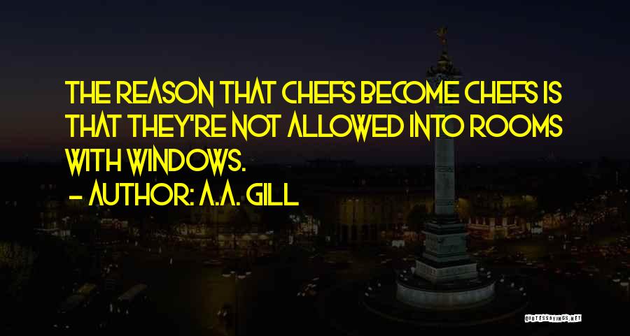 A.A. Gill Quotes: The Reason That Chefs Become Chefs Is That They're Not Allowed Into Rooms With Windows.